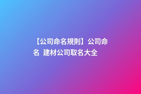 【公司命名規則】公司命名  建材公司取名大全-第1張-公司起名-玄機派